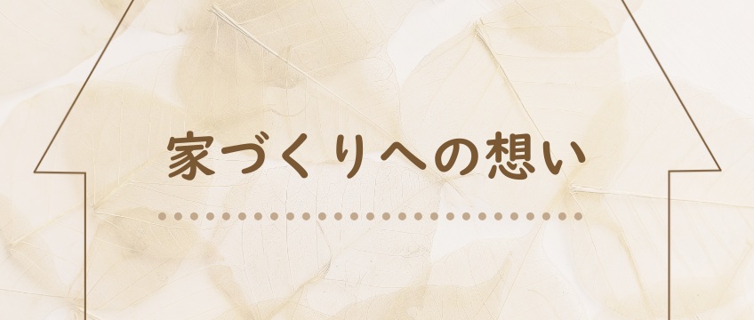 家づくりにかける想い